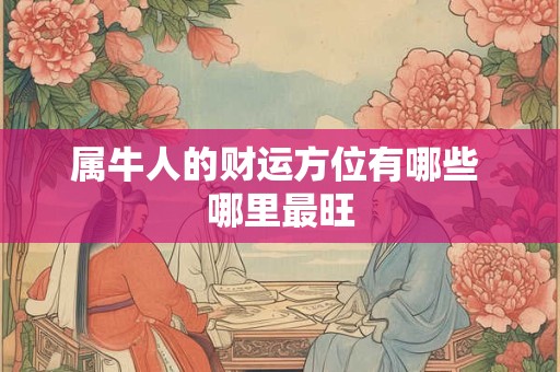 属牛人的财运方位有哪些 哪里最旺