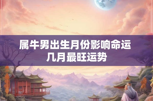 属牛男出生月份影响命运 几月最旺运势