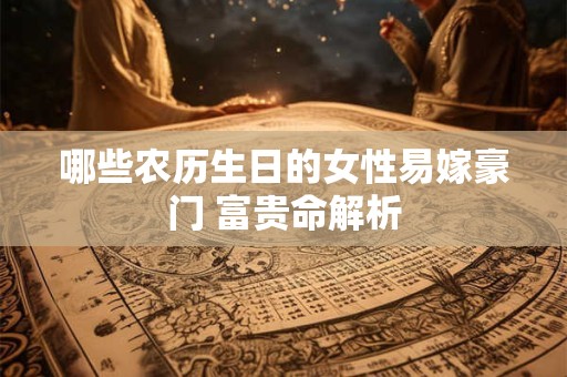 哪些农历生日的女性易嫁豪门 富贵命解析