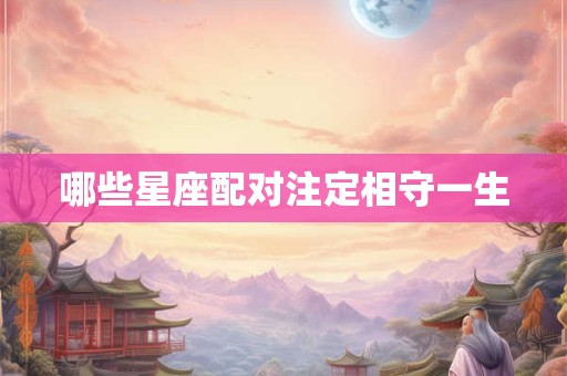 哪些星座配对注定相守一生
