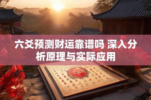 六爻预测财运靠谱吗 深入分析原理与实际应用