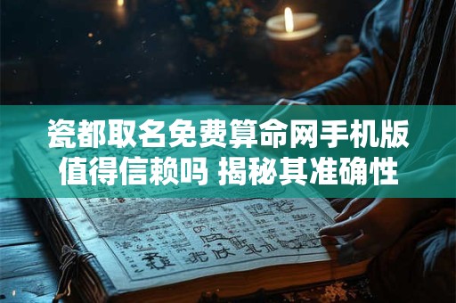瓷都取名免费算命网手机版值得信赖吗 揭秘其准确性