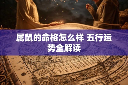 属鼠的命格怎么样 五行运势全解读
