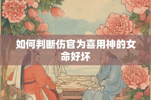 如何判断伤官为喜用神的女命好坏