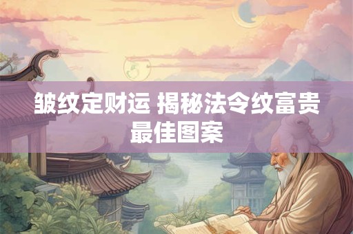 皱纹定财运 揭秘法令纹富贵最佳图案