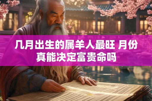 几月出生的属羊人最旺 月份真能决定富贵命吗