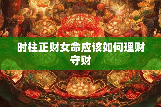 时柱正财女命应该如何理财守财