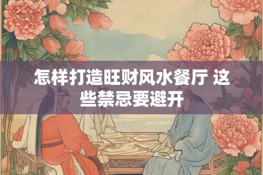 怎样打造旺财风水餐厅 这些禁忌要避开 怎样打造旺财风水餐厅 这些禁忌要避开