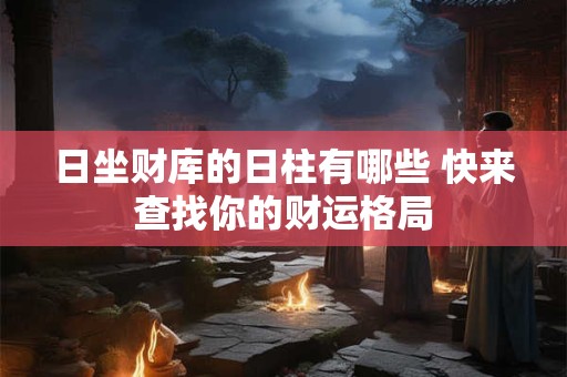 日坐财库的日柱有哪些 快来查找你的财运格局