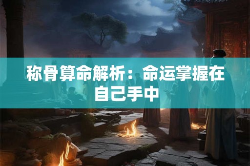 称骨算命解析：命运掌握在自己手中