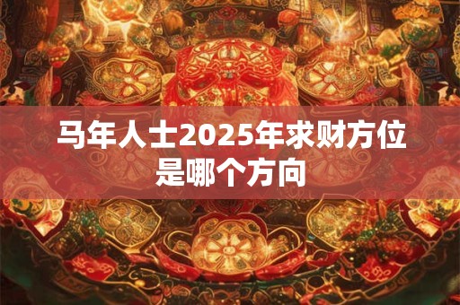马年人士2025年求财方位是哪个方向
