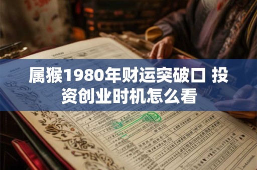 属猴1980年财运突破口 投资创业时机怎么看
