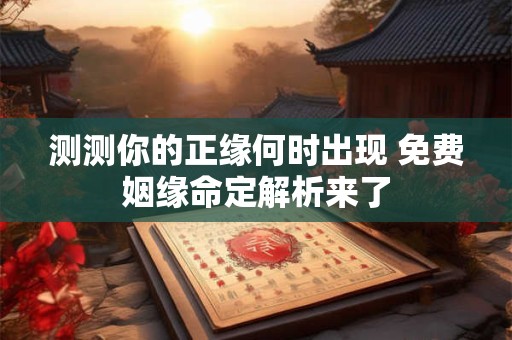 测测你的正缘何时出现 免费姻缘命定解析来了