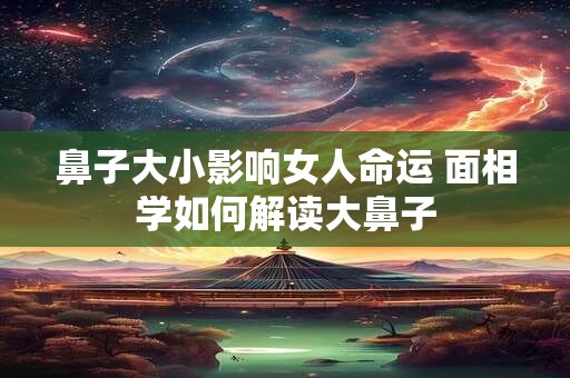 鼻子大小影响女人命运 面相学如何解读大鼻子