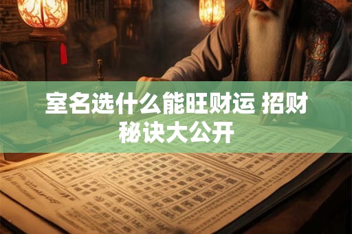 室名选什么能旺财运 招财秘诀大公开