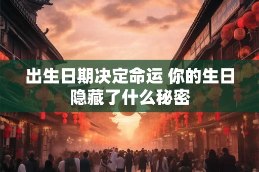 出生日期决定命运 你的生日隐藏了什么秘密