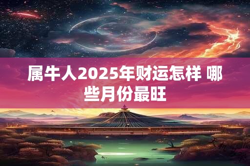 属牛人2025年财运怎样 哪些月份最旺