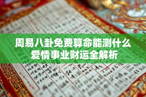 周易八卦免费算命能测什么 爱情事业财运全解析