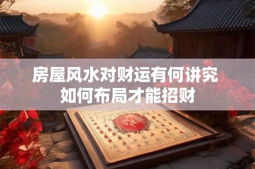 房屋风水对财运有何讲究 如何布局才能招财