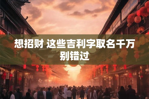 想招财 这些吉利字取名千万别错过