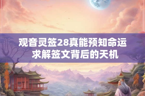 观音灵签28真能预知命运  求解签文背后的天机