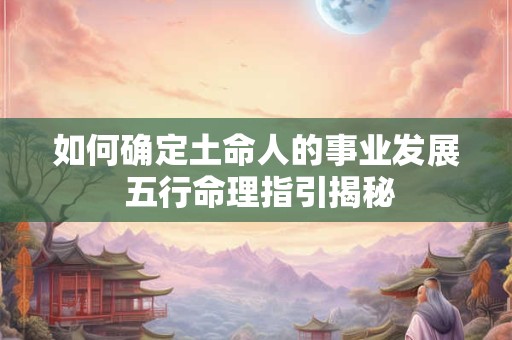 如何确定土命人的事业发展 五行命理指引揭秘
