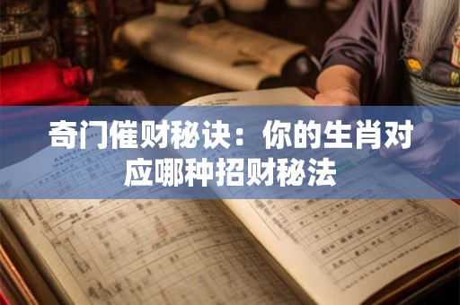 奇门催财秘诀：你的生肖对应哪种招财秘法