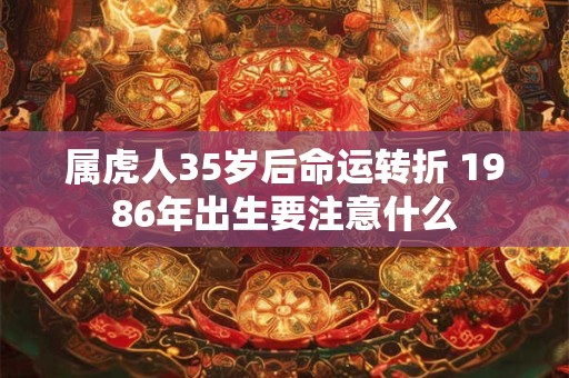 属虎人35岁后命运转折 1986年出生要注意什么