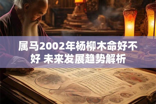 属马2002年杨柳木命好不好 未来发展趋势解析
