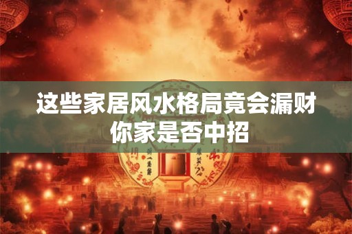 这些家居风水格局竟会漏财 你家是否中招