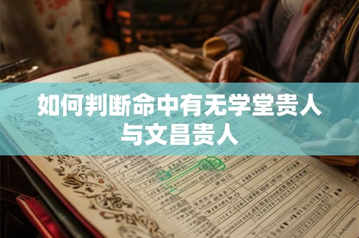 如何判断命中有无学堂贵人与文昌贵人