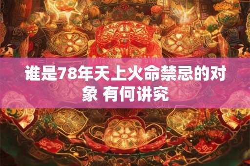谁是78年天上火命禁忌的对象 有何讲究