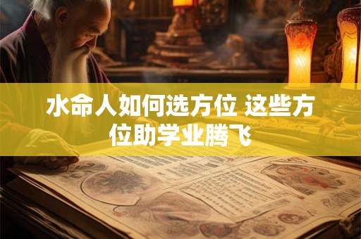 水命人如何选方位 这些方位助学业腾飞