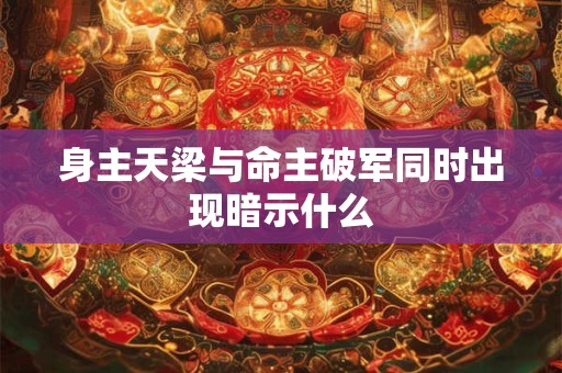身主天梁与命主破军同时出现暗示什么
