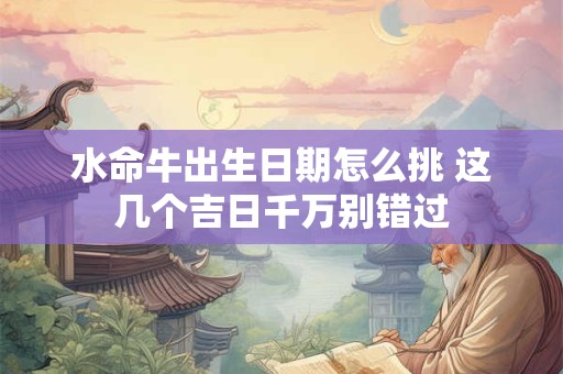 水命牛出生日期怎么挑 这几个吉日千万别错过