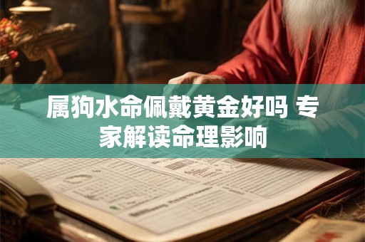 属狗水命佩戴黄金好吗 专家解读命理影响