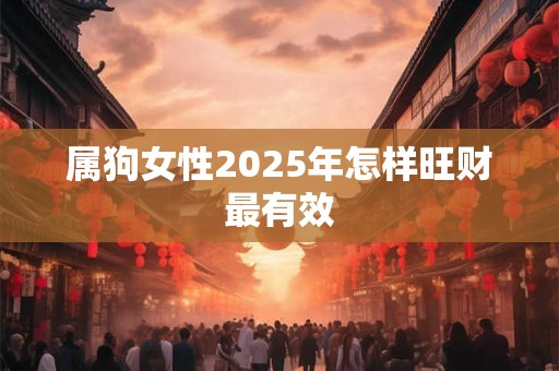 属狗女性2025年怎样旺财最有效