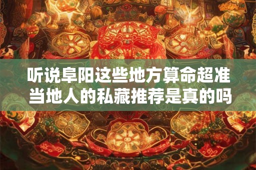 听说阜阳这些地方算命超准 当地人的私藏推荐是真的吗