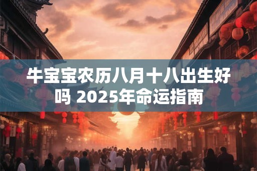 牛宝宝农历八月十八出生好吗 2025年命运指南