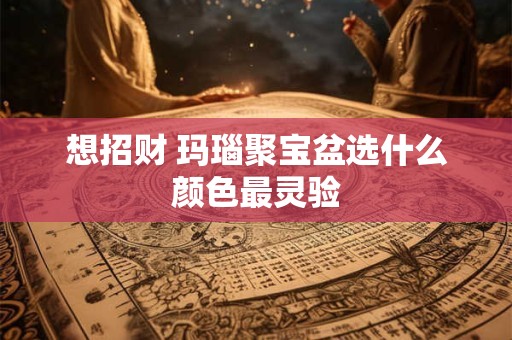 想招财 玛瑙聚宝盆选什么颜色最灵验