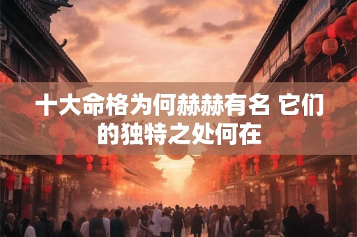 十大命格为何赫赫有名 它们的独特之处何在