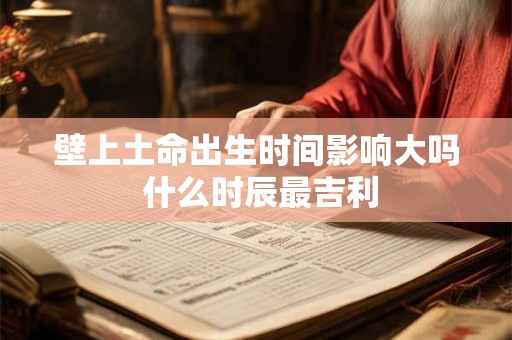 壁上土命出生时间影响大吗 什么时辰最吉利