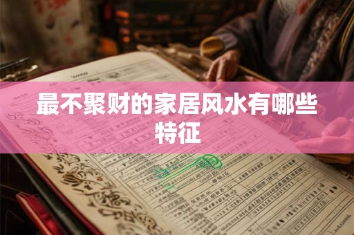 详细阅读:最不聚财的家居风水有哪些特征 最不聚财的家居风水有哪些特征
