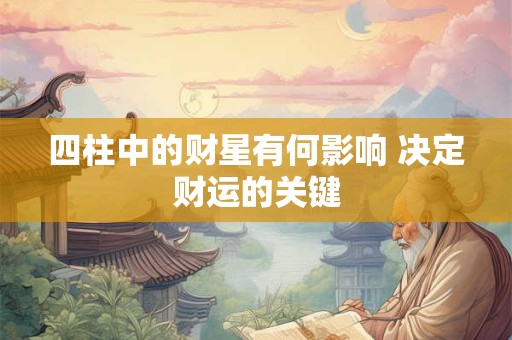 四柱中的财星有何影响 决定财运的关键