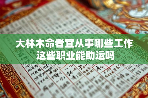 大林木命者宜从事哪些工作 这些职业能助运吗
