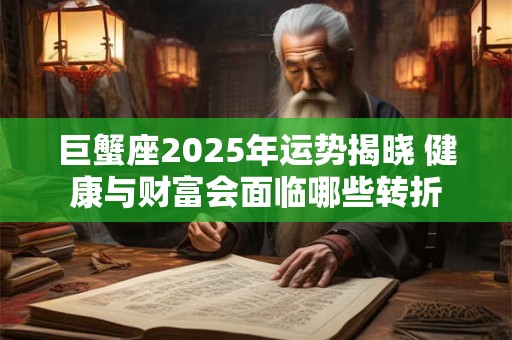 巨蟹座2025年运势揭晓 健康与财富会面临哪些转折