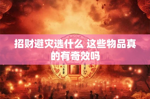 招财避灾选什么 这些物品真的有奇效吗