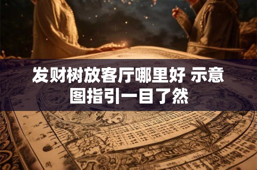 发财树放客厅哪里好 示意图指引一目了然