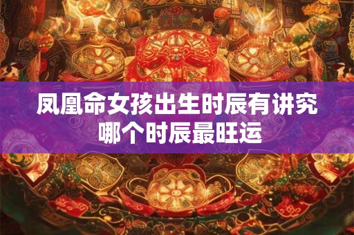 凤凰命女孩出生时辰有讲究 哪个时辰最旺运