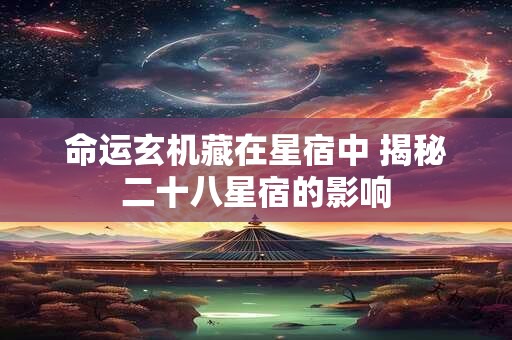 命运玄机藏在星宿中 揭秘二十八星宿的影响